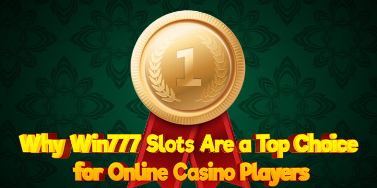 Why Win777 Slots Are a Top Choice for Online Casino Players